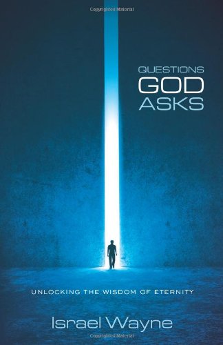 QUESTIONS GOD ASKS: UNLOCKING THE WISDOM OF ETERNITY by Israel Wayne