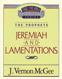 THRU THE BIBLE COMMENTARY, THE PROPHETS: JEREMIAH and LAMENTATIONS by J. Vernon McGee