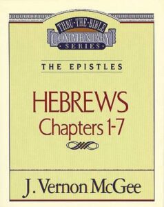 THRU THE BIBLE COMMENTARY, THE EPISTLES: HEBREWS CHAPTERS 1-7 by J. Vernon McGee