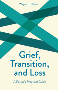 GRIEF, TRANSITION, AND LOSS, A Pastor's Practical Guide by Wayne E. Oates