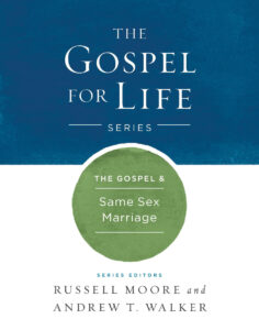 THE GOSPEL & SAME SEX MARRIAGE: GOSPEL FOR LIFE SERIES by Russell Moore & Andrew T. Walker