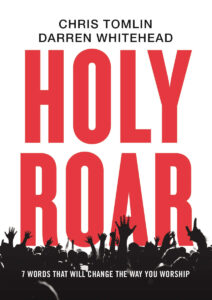 HOLY ROAR, 7 WORDS THAT WILL CHANGE THE WAY YOU WORSHIP by Chris Tomlin, Darren Whitehead
