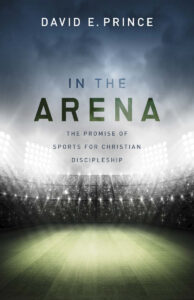 IN THE ARENA, THE PROMISE OF SPORTS FOR CHRISTIAN DISCIPLESHIP by David E. Prince