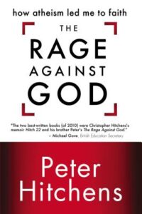 THE RAGE AGAINST GOD: HOW ATHEISM LED ME TO FAITH by Peter Hitchens