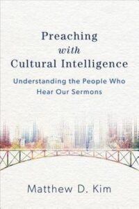 PREACHING WITH CULTURAL INTELLIGENCE: UNDERSTANDING THE PEOPLE WHO HEAR OUR SERMONS by Matthew D. Kim