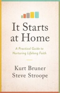 IT STARTS AT HOME: A PRACTICAL GUIDE TO NURTURING LIFELONG FAITH by Kurt Bruner and Steve Stroope