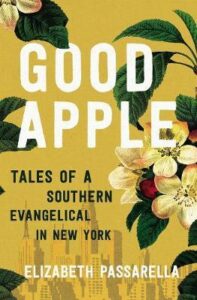 GOOD APPLE, TALES OF A SOUTHERN EVANGELICAL IN NEW YORK by Elizabeth Passarella