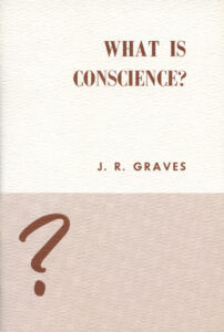 WHAT IS CONSCIENCE? by J R Graves