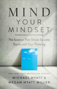 MIND YOUR MINDSET: The Science That Shows Success Starts with Your Thinking by Michael Hyatt and Megan Hyatt Miller